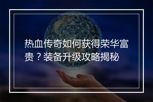 热血传奇如何获得荣华富贵？装备升级攻略揭秘