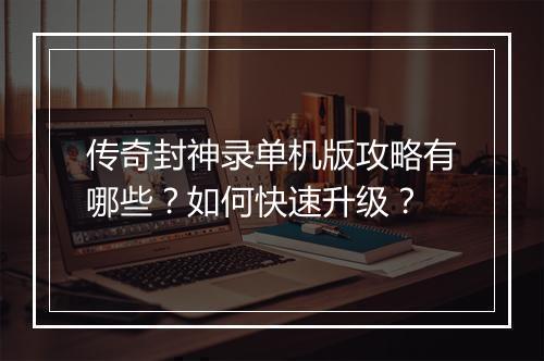 传奇封神录单机版攻略有哪些？如何快速升级？