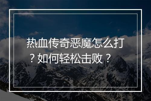 热血传奇恶魔怎么打？如何轻松击败？