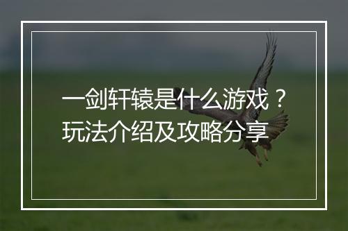 一剑轩辕是什么游戏？玩法介绍及攻略分享