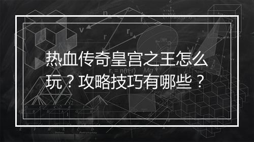热血传奇皇宫之王怎么玩？攻略技巧有哪些？