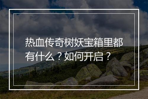热血传奇树妖宝箱里都有什么？如何开启？