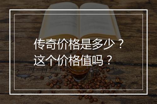 传奇价格是多少？这个价格值吗？