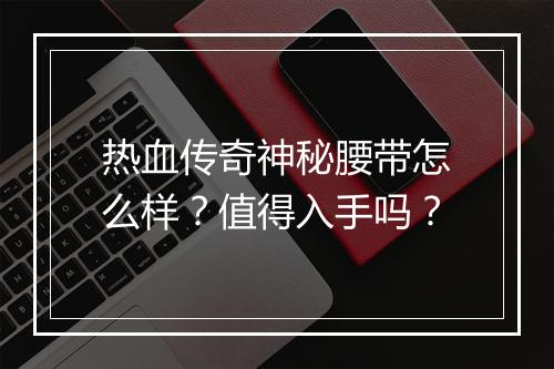 热血传奇神秘腰带怎么样？值得入手吗？