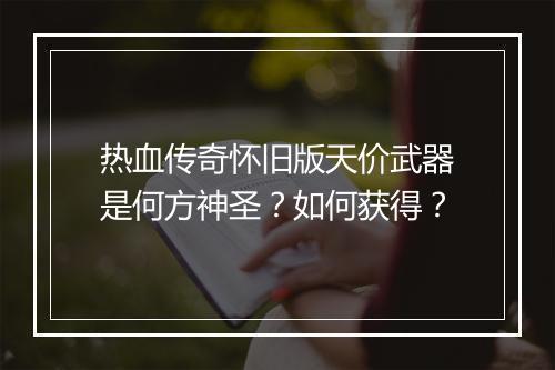 热血传奇怀旧版天价武器是何方神圣？如何获得？