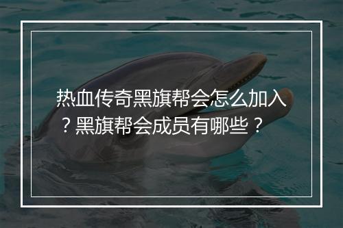 热血传奇黑旗帮会怎么加入？黑旗帮会成员有哪些？