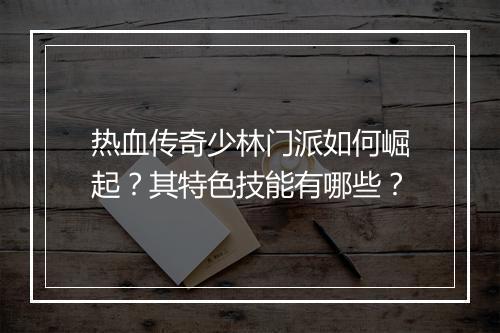 热血传奇少林门派如何崛起？其特色技能有哪些？