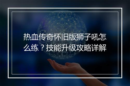 热血传奇怀旧版狮子吼怎么练？技能升级攻略详解