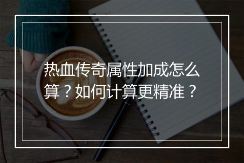 热血传奇属性加成怎么算？如何计算更精准？