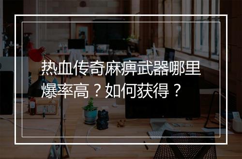 热血传奇麻痹武器哪里爆率高？如何获得？