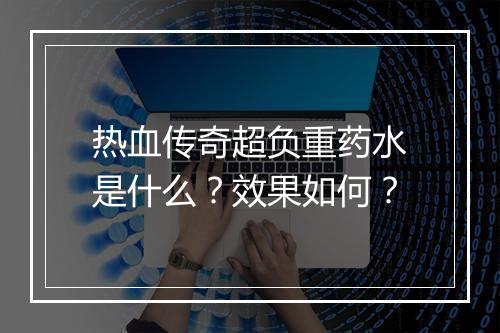 热血传奇超负重药水是什么？效果如何？