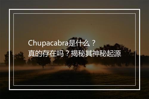 Chupacabra是什么？真的存在吗？揭秘其神秘起源