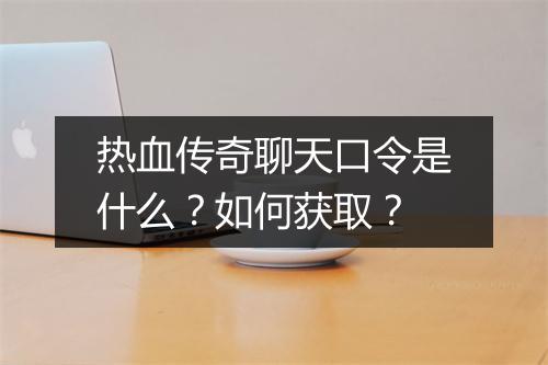 热血传奇聊天口令是什么？如何获取？