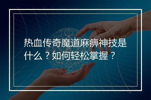 热血传奇魔道麻痹神技是什么？如何轻松掌握？