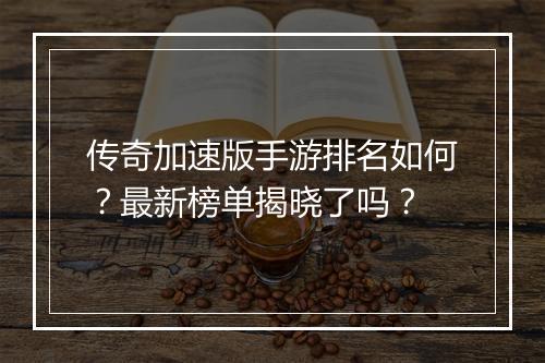 传奇加速版手游排名如何？最新榜单揭晓了吗？