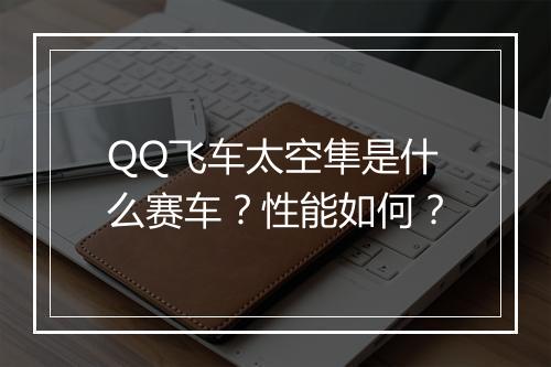 QQ飞车太空隼是什么赛车？性能如何？