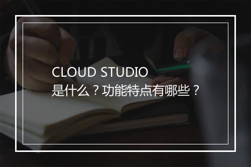 CLOUD STUDIO 是什么？功能特点有哪些？