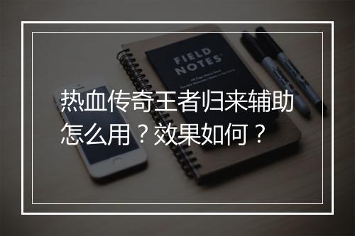 热血传奇王者归来辅助怎么用？效果如何？