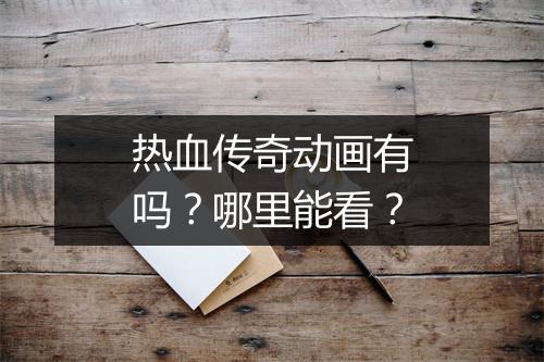 热血传奇动画有吗？哪里能看？