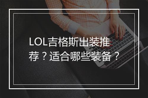 LOL吉格斯出装推荐？适合哪些装备？
