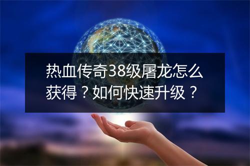 热血传奇38级屠龙怎么获得？如何快速升级？