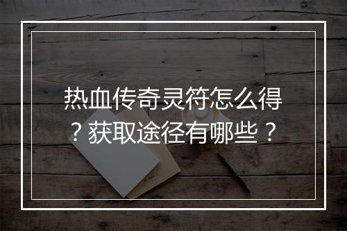 热血传奇灵符怎么得？获取途径有哪些？