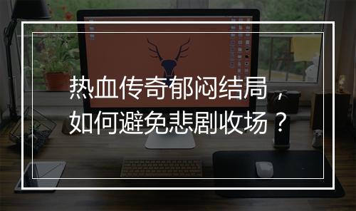 热血传奇郁闷结局，如何避免悲剧收场？