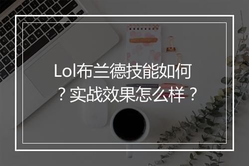 Lol布兰德技能如何？实战效果怎么样？