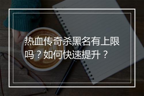 热血传奇杀黑名有上限吗？如何快速提升？