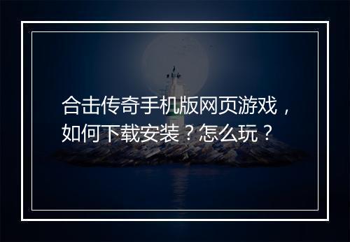 合击传奇手机版网页游戏，如何下载安装？怎么玩？