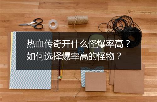 热血传奇开什么怪爆率高？如何选择爆率高的怪物？