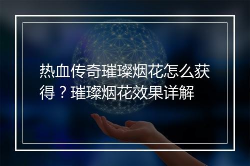 热血传奇璀璨烟花怎么获得？璀璨烟花效果详解