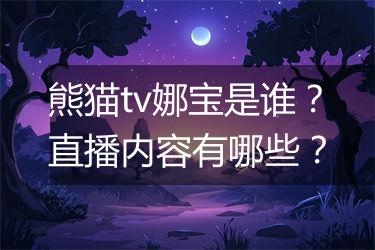 熊猫tv娜宝是谁？直播内容有哪些？