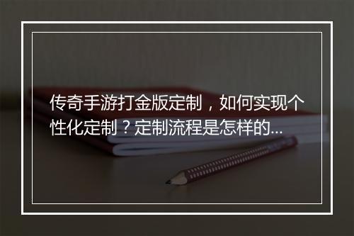 传奇手游打金版定制，如何实现个性化定制？定制流程是怎样的？