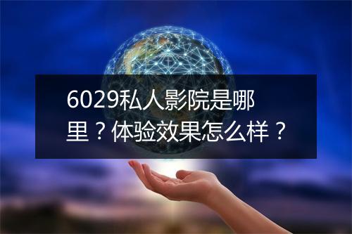 6029私人影院是哪里？体验效果怎么样？