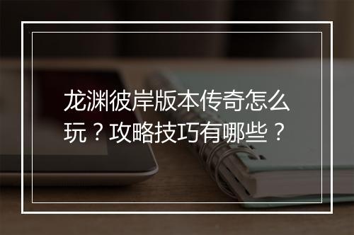 龙渊彼岸版本传奇怎么玩？攻略技巧有哪些？