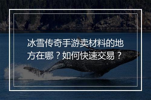 冰雪传奇手游卖材料的地方在哪？如何快速交易？