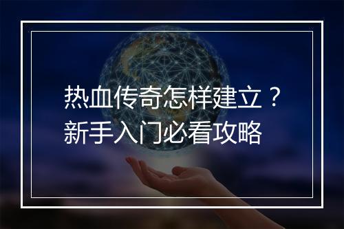 热血传奇怎样建立？新手入门必看攻略