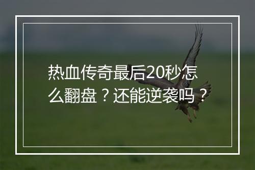热血传奇最后20秒怎么翻盘？还能逆袭吗？