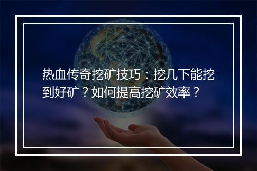 热血传奇挖矿技巧：挖几下能挖到好矿？如何提高挖矿效率？