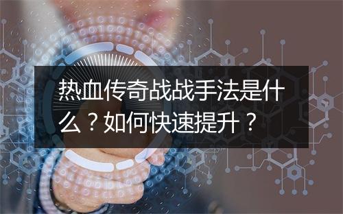 热血传奇战战手法是什么？如何快速提升？