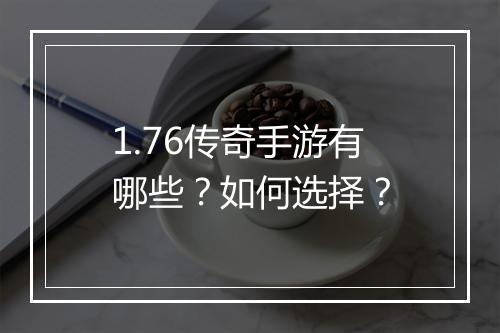 1.76传奇手游有哪些？如何选择？