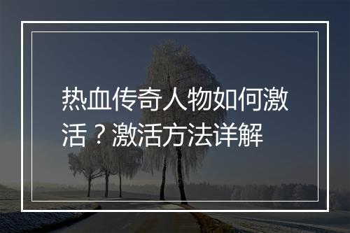 热血传奇人物如何激活？激活方法详解