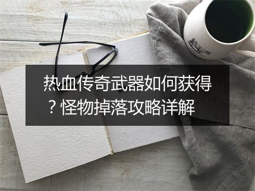 热血传奇武器如何获得？怪物掉落攻略详解