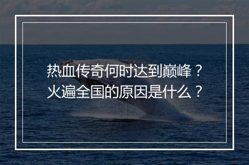 热血传奇何时达到巅峰？火遍全国的原因是什么？