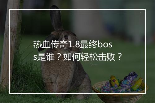 热血传奇1.8最终boss是谁？如何轻松击败？