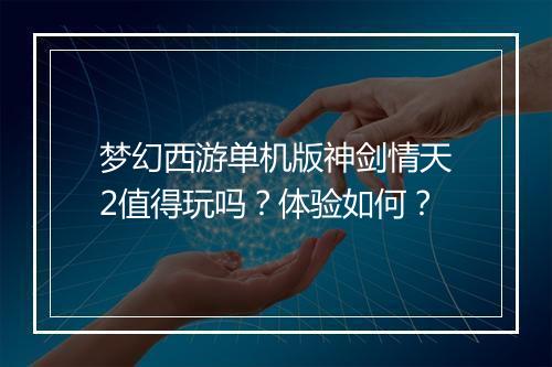 梦幻西游单机版神剑情天2值得玩吗？体验如何？