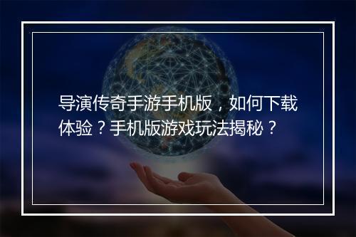 导演传奇手游手机版，如何下载体验？手机版游戏玩法揭秘？