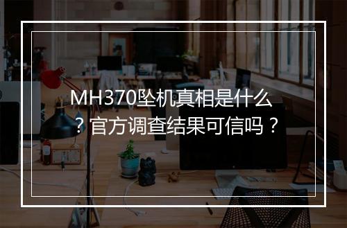 MH370坠机真相是什么？官方调查结果可信吗？
