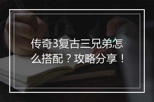 传奇3复古三兄弟怎么搭配？攻略分享！